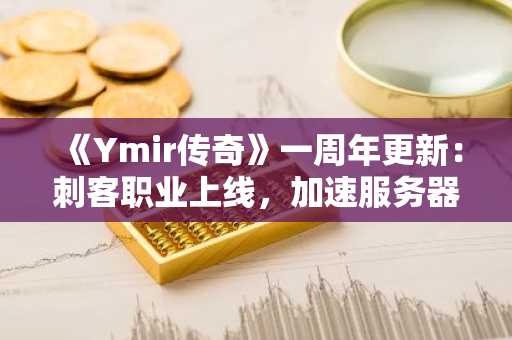 《Ymir传奇》一周年更新：刺客职业上线，加速服务器助力新手