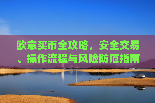 欧意买币全攻略，安全交易、操作流程与风险防范指南_