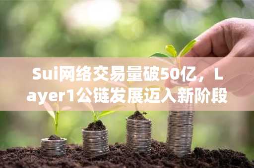 Sui网络交易量破50亿，Layer1公链发展迈入新阶段