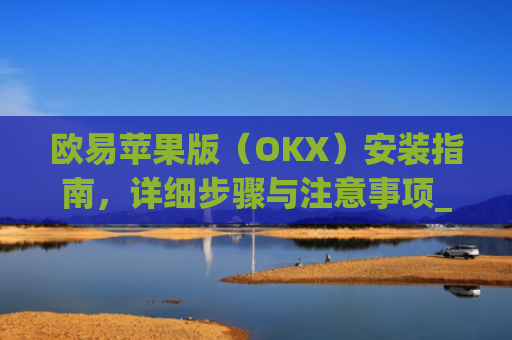 欧易苹果版(OKX)安装指南,详细步骤与注意事项_