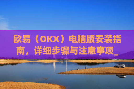 欧易（OKX）电脑版安装指南，详细步骤与注意事项_