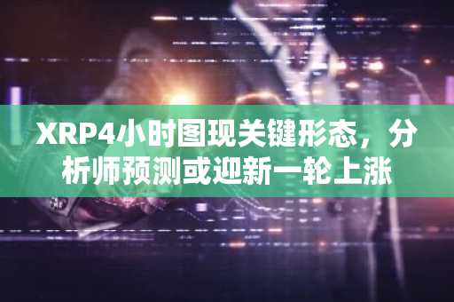 XRP4小时图现关键形态，分析师预测或迎新一轮上涨