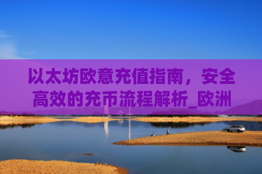 以太坊欧意充值指南，安全高效的充币流程解析_欧洲以太坊ae