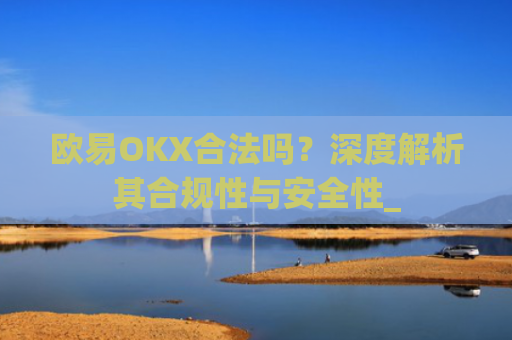 欧易OKX合法吗？深度解析其合规性与安全性_
