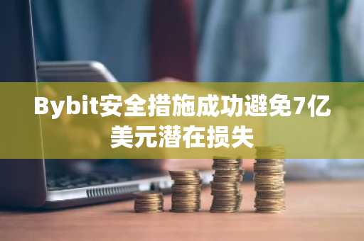 Bybit安全措施成功避免7亿美元潜在损失
