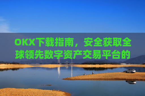 OKX下载指南，安全获取全球领先数字资产交易平台的完整教程_okX官网下载