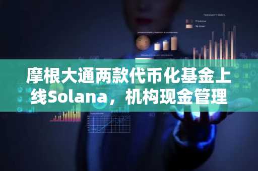 摩根大通两款代币化基金上线Solana，机构现金管理再提速