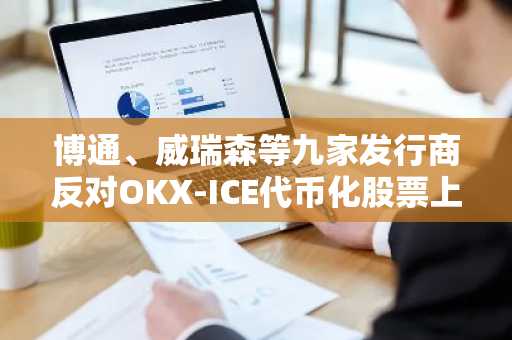 博通、威瑞森等九家发行商反对OKX-ICE代币化股票上市