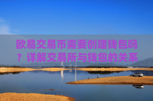 欧易交易币需要创建钱包吗？详解交易所与钱包的关系_