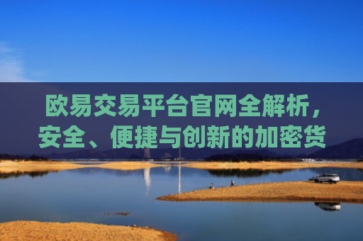 欧易交易平台官网全解析，安全、便捷与创新的加密货币交易体验_