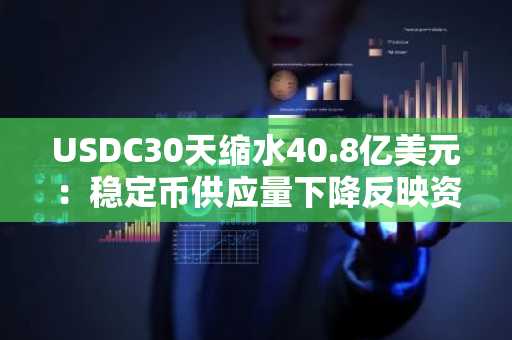 USDC30天缩水40.8亿美元：稳定币供应量下降反映资金外流