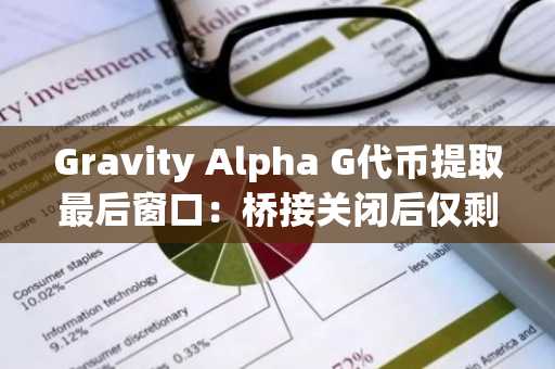 Gravity Alpha G代币提取最后窗口：桥接关闭后仅剩交易所路线