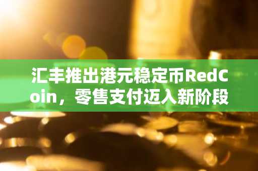 汇丰推出港元稳定币RedCoin，零售支付迈入新阶段