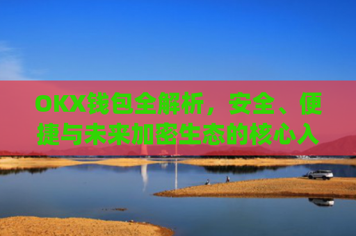 OKX钱包全解析，安全、便捷与未来加密生态的核心入口_okx钱包私钥在哪里看