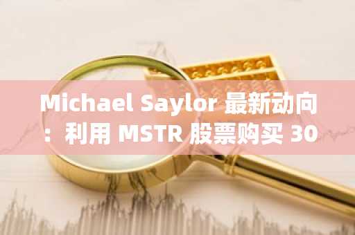 Michael Saylor 最新动向：利用 MSTR 股票购买 3000 比特币 – 详情