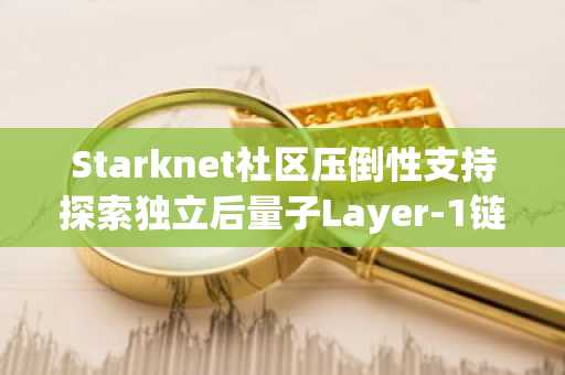Starknet社区压倒性支持探索独立后量子Layer-1链