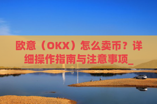 欧意（OKX）怎么卖币？详细操作指南与注意事项_