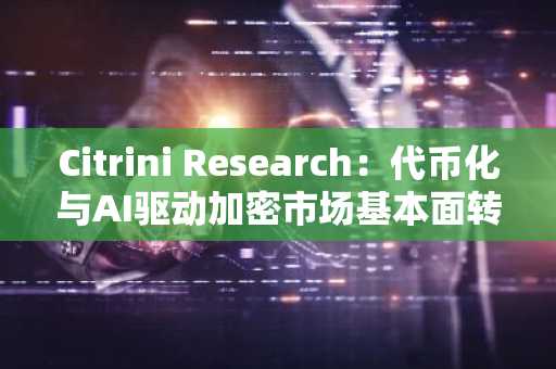Citrini Research：代币化与AI驱动加密市场基本面转型