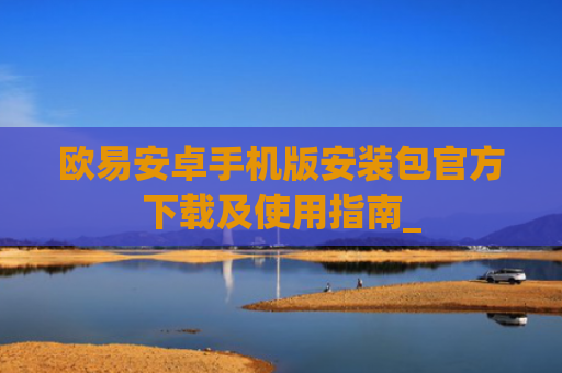 欧易安卓手机版安装包官方下载及使用指南_