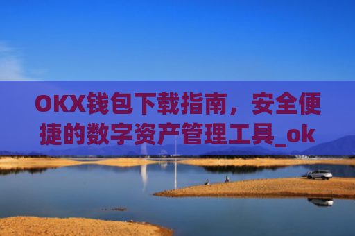 OKX钱包下载指南，安全便捷的数字资产管理工具_ok钱包app