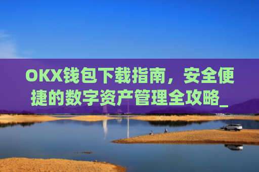 OKX钱包下载指南，安全便捷的数字资产管理全攻略_okex钱包官方网站