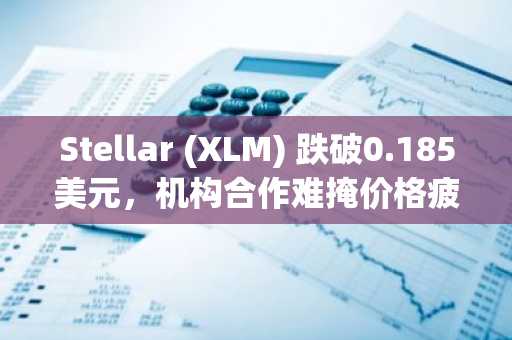 Stellar (XLM) 跌破0.185美元，机构合作难掩价格疲软