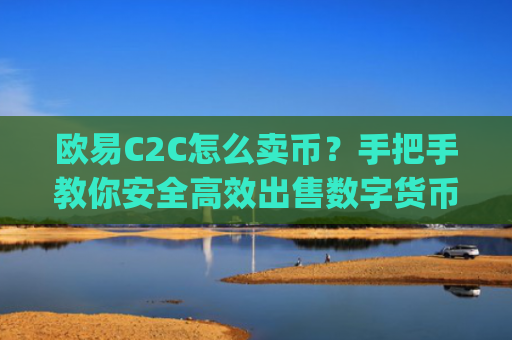 欧易C2C怎么卖币?手把手教你安全高效出售数字货币_