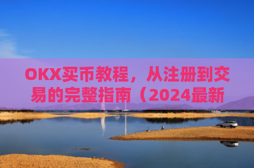 OKX买币教程，从注册到交易的完整指南（2024最新版）ok如何买币
