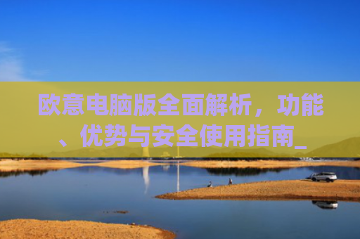 欧意电脑版全面解析，功能、优势与安全使用指南_
