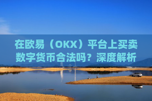 在欧易(OKX)平台上买卖数字货币合法吗?深度解析合规性与风险_