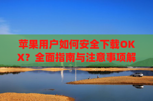 苹果用户如何安全下载OKX？全面指南与注意事项解析_苹果下载软件的应用商店