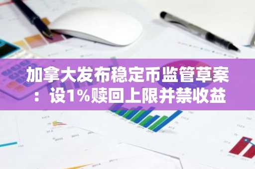 加拿大发布稳定币监管草案：设1%赎回上限并禁收益分配