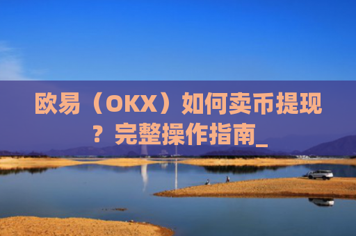 欧易（OKX）如何卖币提现？完整操作指南_