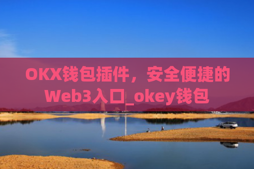 OKX钱包插件，安全便捷的Web3入口_okey钱包