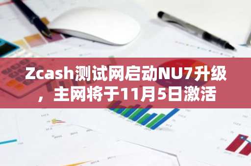 Zcash测试网启动NU7升级，主网将于11月5日激活