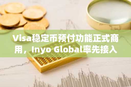 Visa稳定币预付功能正式商用，Inyo Global率先接入