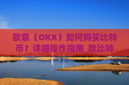 欧意（OKX）如何购买比特币？详细操作指南_欧比特平台让大家买币