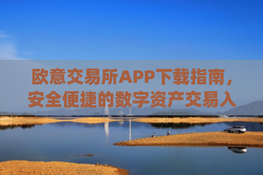 欧意交易所APP下载指南，安全便捷的数字资产交易入口_