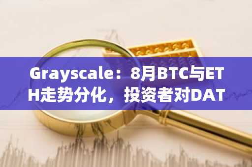 Grayscale：8月BTC与ETH走势分化，投资者对DAT需求是否已见顶？