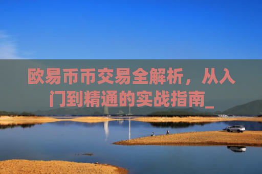 欧易币币交易全解析，从入门到精通的实战指南_