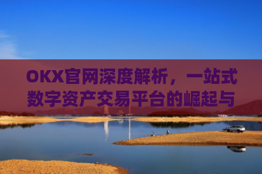 OKX官网深度解析，一站式数字资产交易平台的崛起与未来_okx官网登录入口