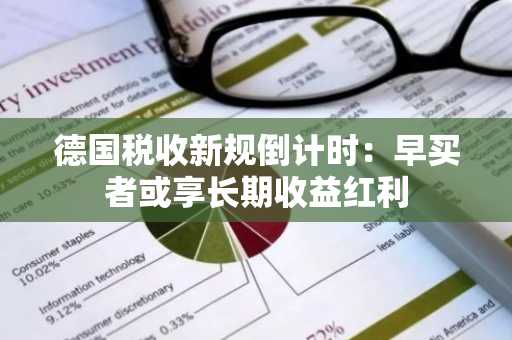 德国税收新规倒计时：早买者或享长期收益红利