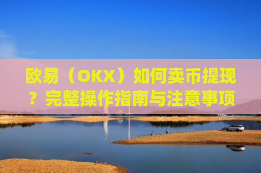 欧易（OKX）如何卖币提现？完整操作指南与注意事项_