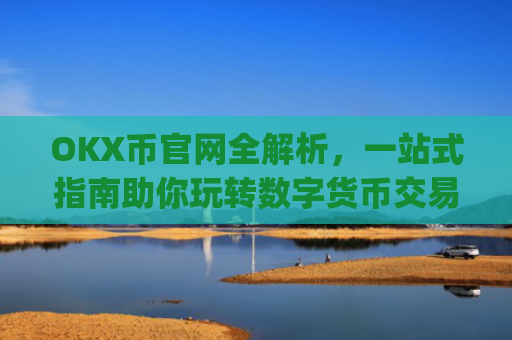 OKX币官网全解析，一站式指南助你玩转数字货币交易_okcoin币行官网