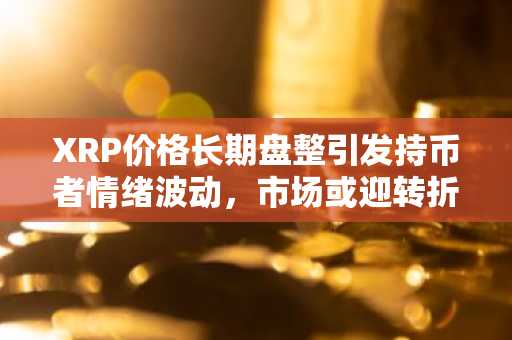 XRP价格长期盘整引发持币者情绪波动,市场或迎转折信号