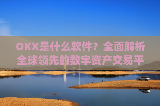 OKX是什么软件?全面解析全球领先的数字资产交易平台_okex是什么软件
