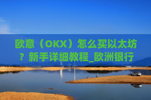 欧意（OKX）怎么买以太坊？新手详细教程_欧洲银行以太坊