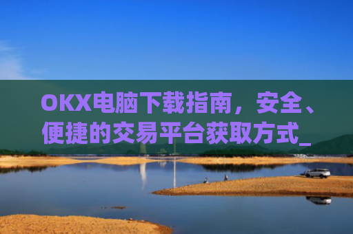 OKX电脑下载指南，安全、便捷的交易平台获取方式_okay电脑怎么下载软件