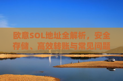 欧意SOL地址全解析,安全存储、高效转账与常见问题指南_