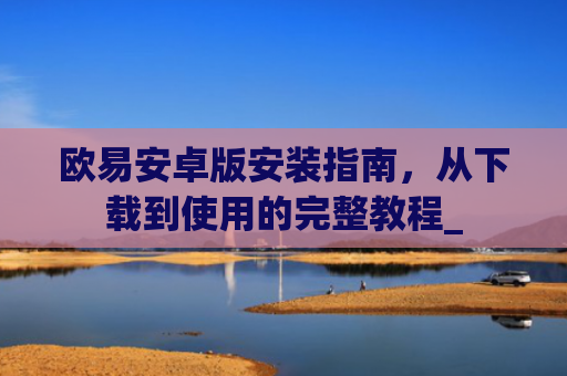 欧易安卓版安装指南，从下载到使用的完整教程_